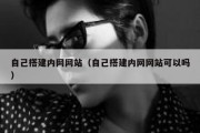 自己搭建内网网站（自己搭建内网网站可以吗）