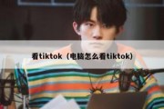 看tiktok（电脑怎么看tiktok）