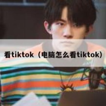 看tiktok（电脑怎么看tiktok）