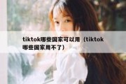 tiktok哪些国家可以用（tiktok哪些国家用不了）