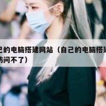 用自己的电脑搭建网站（自己的电脑搭建网站别人访问不了）