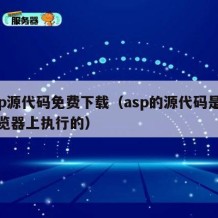 asp源代码免费下载（asp的源代码是在浏览器上执行的）