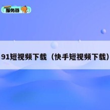 91短视频下载（快手短视频下载）