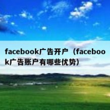 facebook广告开户（facebook广告账户有哪些优势）