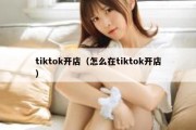 tiktok开店（怎么在tiktok开店）