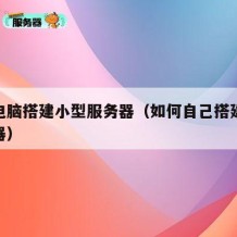 个人电脑搭建小型服务器（如何自己搭建一个服务器）
