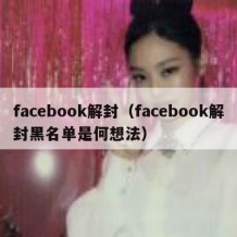 facebook解封（facebook解封黑名单是何想法）