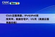 Ciuic云服务器，IPv4/IPv6双栈支持，美国住宅IP，15/月（美国云服务器价格）