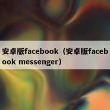 安卓版facebook（安卓版facebook messenger）