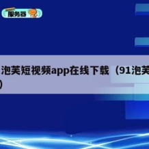 91泡芙短视频app在线下载（91泡芙官网）