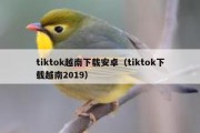 tiktok越南下载安卓（tiktok下载越南2019）