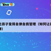 如何让孩子变得自律自我管理（如何让孩子做到自律）