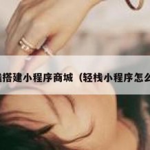 轻栈搭建小程序商城（轻栈小程序怎么样）