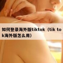 如何登录海外版tiktok（tik tok海外版怎么用）