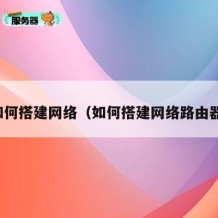 如何搭建网络（如何搭建网络路由器）