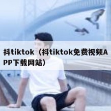 抖tiktok（抖tiktok免费视频APP下载网站）