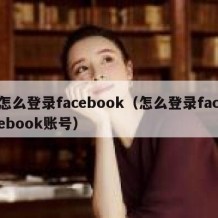 怎么登录facebook（怎么登录facebook账号）