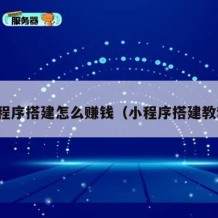 小程序搭建怎么赚钱（小程序搭建教程）