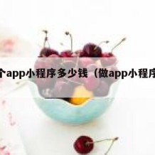 做个app小程序多少钱（做app小程序价格）