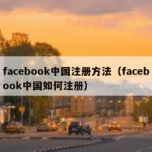 facebook中国注册方法（facebook中国如何注册）