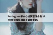 instagram不小心点赞取消会有（ins点赞后取消会不会被看到）