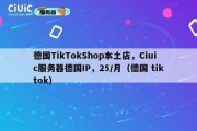 德国TikTokShop本土店，Ciuic服务器德国IP，25/月（德国 tiktok）