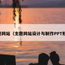 主题网站（主题网站设计与制作PPT形式）