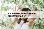 tiktok国际版下载官方（tiktok国际版下载官方正版）