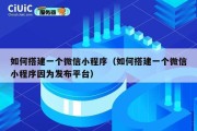 如何搭建一个微信小程序（如何搭建一个微信小程序因为发布平台）