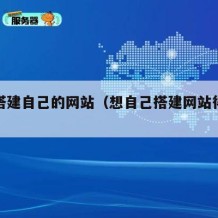如何搭建自己的网站（想自己搭建网站得怎么做）