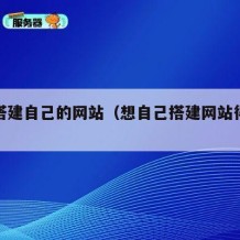 怎么搭建自己的网站（想自己搭建网站得怎么做）