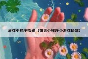 游戏小程序搭建（微信小程序小游戏搭建）