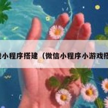 游戏小程序搭建（微信小程序小游戏搭建）