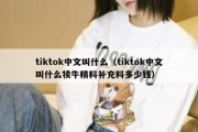 tiktok中文叫什么（tiktok中文叫什么犊牛精料补充料多少钱）