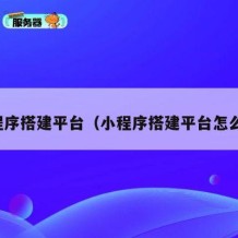 小程序搭建平台（小程序搭建平台怎么做）