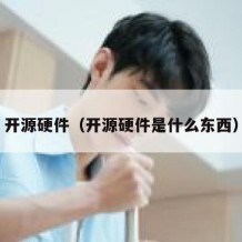 开源硬件（开源硬件是什么东西）