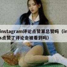 instagram评论点赞算总赞吗（ins点赞了评论会被看到吗）