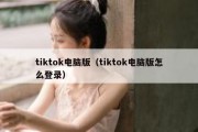 tiktok电脑版（tiktok电脑版怎么登录）