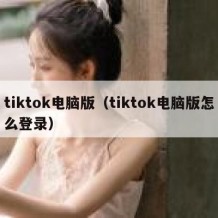 tiktok电脑版（tiktok电脑版怎么登录）