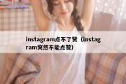 instagram点不了赞（instagram突然不能点赞）