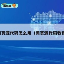 网页源代码怎么用（网页源代码教程）