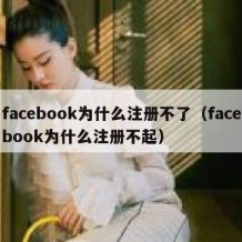 facebook为什么注册不了（facebook为什么注册不起）