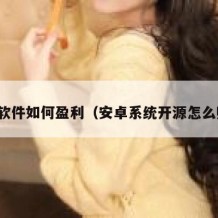 开源软件如何盈利（安卓系统开源怎么赚钱）