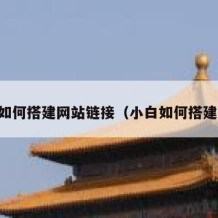 自己如何搭建网站链接（小白如何搭建网站）