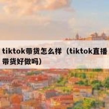 tiktok带货怎么样（tiktok直播带货好做吗）