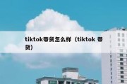 tiktok带货怎么样（tiktok 带货）