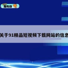 关于91精品短视频下载网站的信息