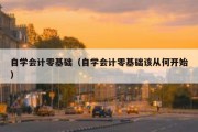 自学会计零基础（自学会计零基础该从何开始）