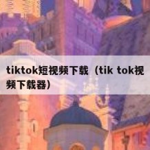 tiktok短视频下载（tik tok视频下载器）