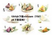 tiktok下载vietnam（TikTok下载官网）